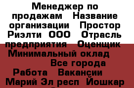 Менеджер по продажам › Название организации ­ Простор-Риэлти, ООО › Отрасль предприятия ­ Оценщик › Минимальный оклад ­ 140 000 - Все города Работа » Вакансии   . Марий Эл респ.,Йошкар-Ола г.